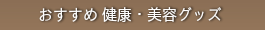 おすすめ 健康・美容グッズ
