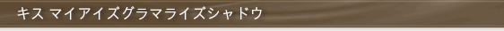 キス マイアイズグラマライズシャドウ